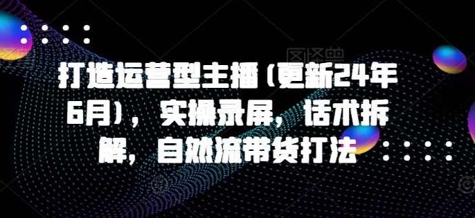 久久疯牛打造运营型主播(更新25年1月)，实操录屏，话术拆解，自然流带货打法,课程,视频,基础,第1张