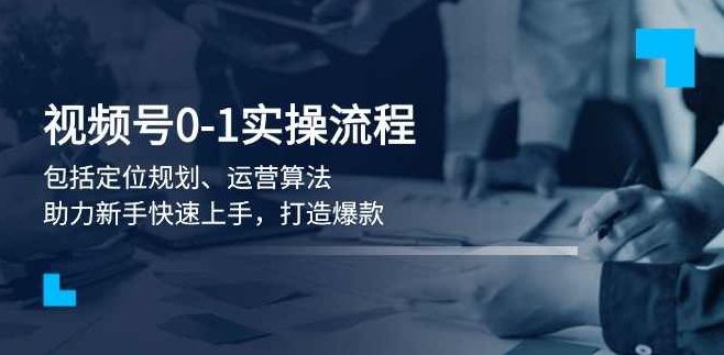 视频号0-1实战流程,包括定位规划、运营算法,助力新手快速上手,打造爆款,课程,视频,基础,第1张 视频号0-1实战流程,包括定位规划、运营算法,助力新手快速上手,打造爆款,课程,视频,基础,第1张