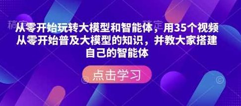 从零开始玩转大模型和智能体，用35个视频从零开始普及大模型的知识，并教大家搭建自己的智能体,课程,视频,第1张