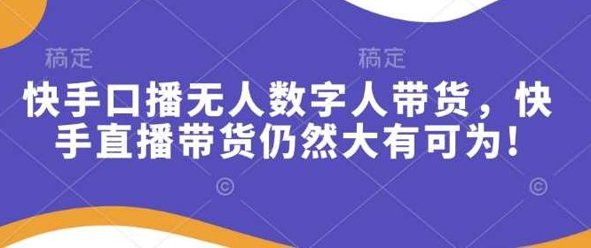 快手口播无人数字人带货,快手直播带货仍然大有可为!,课程,视频,教程,第1张 快手口播无人数字人带货,快手直播带货仍然大有可为!,课程,视频,教程,第1张