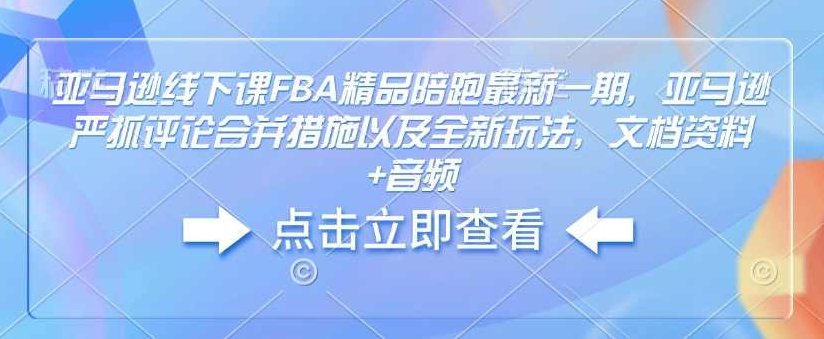 亚马逊线下课FBA精品陪跑最新一期,亚马逊严抓评论合并措施以及全新玩法,文档资料+音频,课程,资料,第1张 亚马逊线下课FBA精品陪跑最新一期,亚马逊严抓评论合并措施以及全新玩法,文档资料+音频,课程,资料,第1张