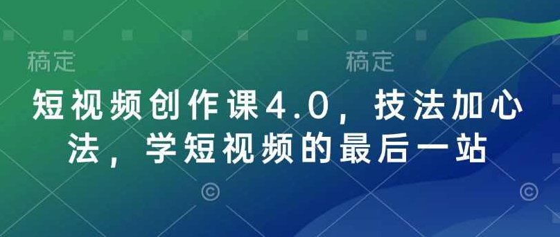 短视频创作课4.0，技法加心法，学短视频的最后一站,课程,视频,基础,第1张