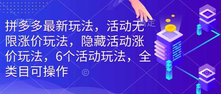 拼多多最新玩法，活动无限涨价玩法，隐藏活动涨价玩法，6个活动玩法，全类目可操作,课程,第1张