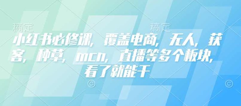 小红书必修课，覆盖电商，无人，获客，种草，mcn，直播等多个板块，看了就能干,课程,基础,赚钱,第1张