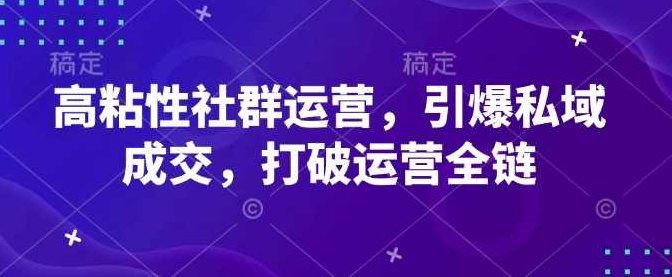 高粘性社群运营，引爆私域成交，打破运营全链,高粘性社群运营策略,私域流量转化,打破运营全链的瓶颈,第1张