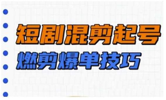 短剧实操教学，短剧混剪起号燃剪爆单技巧,课程,视频,教程,第1张