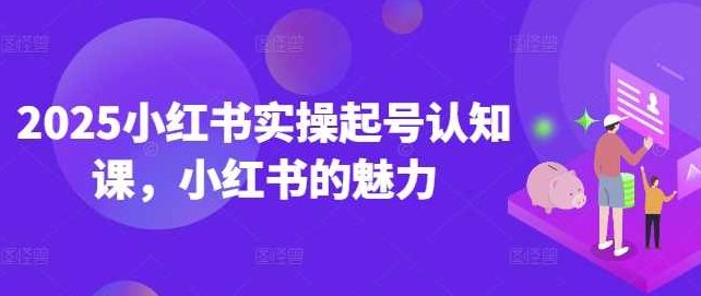 2025小红书实操起号认知课,小红书的魅力,课程,教程,第1张 2025小红书实操起号认知课,小红书的魅力,课程,教程,第1张