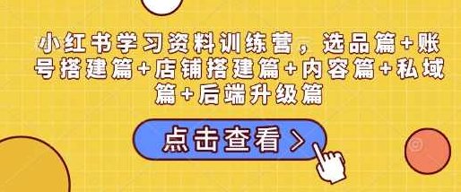 小红书学习资料训练营，选品篇+账号搭建篇+店铺搭建篇+内容篇+私域篇+后端升级篇,课程,基础,设计,第1张