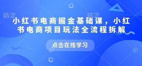 小红书电商掘金课,小红书电商项目玩法全流程拆解,课程,视频,基础,第1张 小红书电商掘金课,小红书电商项目玩法全流程拆解,课程,视频,基础,第1张