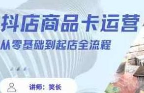 抖音小店全套玩法5.0最新玩法(2月20更新新版)，笑长抖店商品卡运营从零基础到起店全流程,课程,教程,基础,第1张