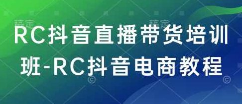 RC抖音直播带货培训班-RC抖音电商教程,课程,视频,教程,第1张