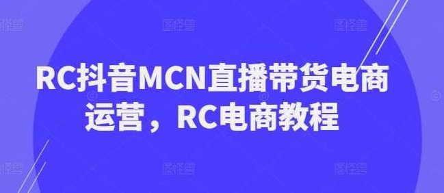 RC抖音MCN直播带货电商运营，RC电商教程,课程,视频,教程,第1张