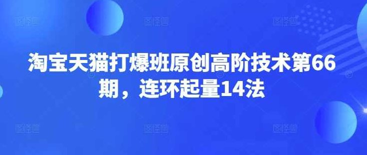 淘宝天猫打爆班原创高阶技术第66期，连环起量14法,视频,淘宝客,第1张
