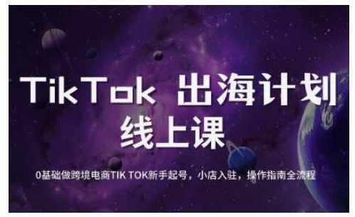 TikTok跨境电商新手起号与运营全攻略，0基础做跨境电商TIKTOK新手起号，小店入驻，操作指南全流程,课程,视频,教程,第1张