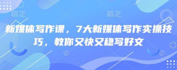 新媒体写作课，7大新媒体写作实操技巧，教你又快又稳写好文,课程,故事,掌握,第1张