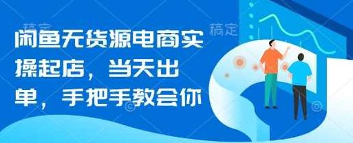 闲鱼无货源电商实操起店，当天出单，手把手教会你,课程,思维,无货源,第1张