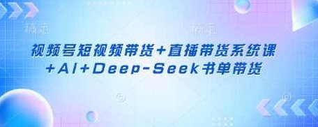 视频号短视频带货+直播带货系统课+AI+Deep-Seek书单带货,课程,视频,视频号,第1张