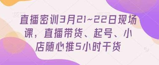 东哥直播密训3月21~22日现场课,直播带货、起号、小店随心推5小时干货,课程,密训,直播带货,第1张 东哥直播密训3月21~22日现场课,直播带货、起号、小店随心推5小时干货,课程,密训,直播带货,第1张