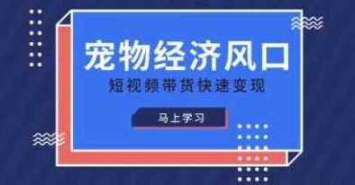 宠物赛道快速变现精品课，宠物经济风口，短视频带货快速变现,课程,视频,抖音,第1张