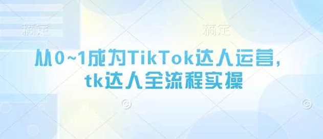 从0~1成为TikTok达人运营,tk达人全流程实操,课程,视频,基础,第1张 从0~1成为TikTok达人运营,tk达人全流程实操,课程,视频,基础,第1张