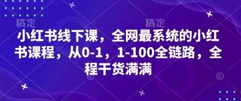 小红书线下课，全网最系统的小红书课程，从0-1，1-100全链路，全程干货满满,课程,教学,介绍,第1张