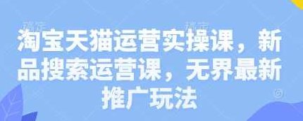 淘宝天猫运营实操课，新品搜索运营课，无界最新推广玩法,课程,视频,基础,第1张