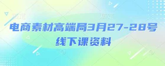 电商素材高端局3月27-28号线下课资料,全程场记+100多张ppt图片+重点视频+课程思维导图+录音带字幕,课程,视频,资料,第1张 电商素材高端局3月27-28号线下课资料,全程场记+100多张ppt图片+重点视频+课程思维导图+录音带字幕,课程,视频,资料,第1张