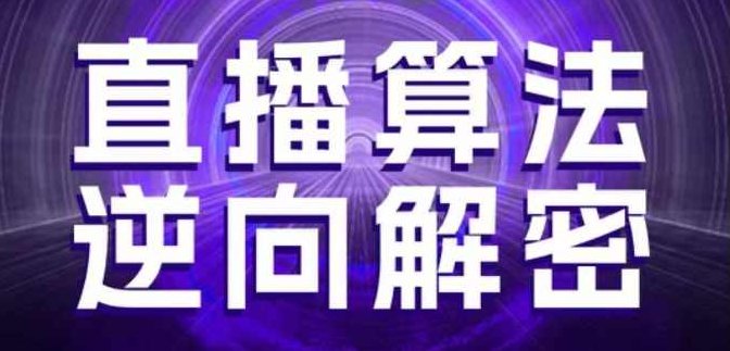 直播算法逆向解密，选品、建模、老号重启、控流、罗盘分析、随心推、正价平播等(更新3月),课程,视频,教程,第1张