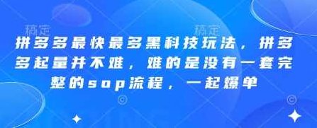 拼多多最快最多黑科技玩法,拼多多起量并不难,难的是没有一套完整的sop流程,一起爆单!,课程,视频,基础,第1张 拼多多最快最多黑科技玩法,拼多多起量并不难,难的是没有一套完整的sop流程,一起爆单!,课程,视频,基础,第1张
