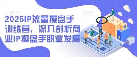 2025IP流量操盘手训练营,深入剖析商业IP操盘手职业发展(更新),课程,视频,第1张 2025IP流量操盘手训练营,深入剖析商业IP操盘手职业发展(更新),课程,视频,第1张