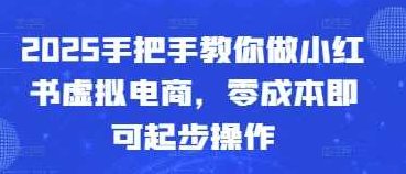 2025手把手教你做小红书虚拟电商，零成本即可起步操作,课程,抖音,制作,第1张
