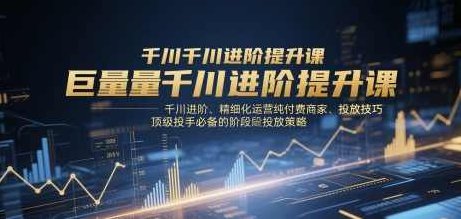 千川扫地僧巨量千川进阶提升课，千川进阶、精细化运营纯付费商家、投放技巧、顶级投手必备的阶段性投放策略,课程,策略,录音,第1张