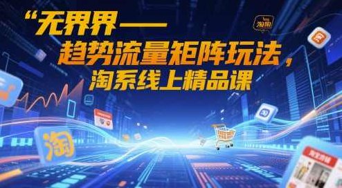 无界-趋势流量矩阵玩法，淘系线上精品课,课程,计划,密码,第1张