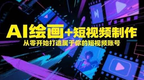AI绘画+短视频制作，从零开始打造属于你的短视频账号,课程,视频,基础,第1张