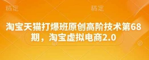 叮当会淘宝天猫打爆班原创高阶技术第68期，淘宝虚拟电商2.0,课程,制作,差异,第1张