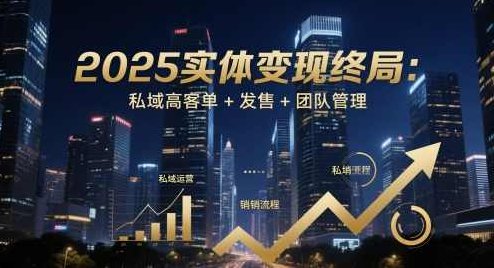 2025实体变现终局：私域高客单+发售+团队管理