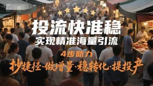 投流快准稳，实现精准海量引流，4步助力，抄捷径·做增量·稳转化·提投产,课程,素材,策略,第1张