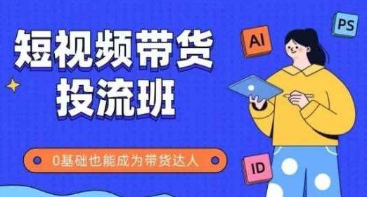 抖音快手短视频带货投流班，详细又全面的抖音快手带货实操课，零基础也能成为带货达人,课程,视频,教程,第1张