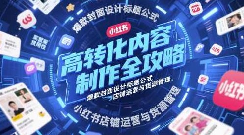 高转化内容制作全攻略，爆款封面设计标题公式，小红书店铺运营与货源管理,课程,视频,抖音,第1张