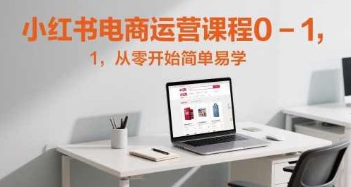 小红书电商运营课程0-1，从零开始简单易学,课程,视频,教程,第1张