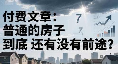 付费文章：普通的房子到底还有没有前途？,付费文,付费文章,第1张