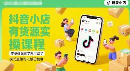 抖音小店有货源实操课程，零基础跟着学就可以了，模式直接可以模仿复制(更新6月),课程,基础,抖音,第1张
