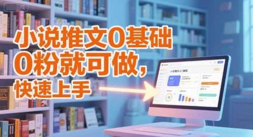 小说推文0基础入门教程，0粉就可做，快速上手,课程,视频,教程,第1张
