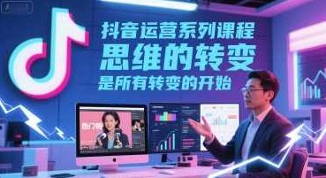 抖音运营系列课程，思维的转变，是所有转变的开始,课程,视频,基础,第1张