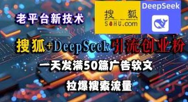 搜狐+DeepSeek引流创业粉，老平台新技术，一天发满50篇广告软文，拉爆搜索流量,课程,视频,抖音,第1张