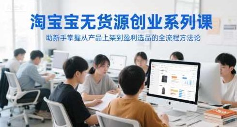 涂涂老师·淘宝无货源创业系列课，助新手掌握从产品上架到盈利选品的全流程方法论,课程,创业,第1张