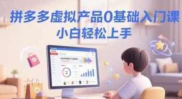拼多多虚拟产品0基础入门课，小白轻松上手