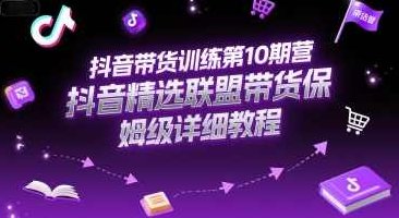 抖音带货训练第10期营，抖音精选联盟带货保姆级详细教程，抖音精选联盟带货保姆级教程第1期,课程,视频,教程,第1张