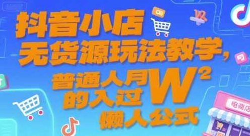 抖音小店无货源玩法教学，普通人月入过W的懒人公式，抖音小店无货源玩法揭秘，普通人月入过万的懒人公式,课程,视频,抖音,第1张
