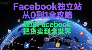 Facebook独立站从0到1全攻略，通过FacebooK把货卖到全世界，Facebook独立站全攻略，从零到一，打造全球销售网络,课程,制作,销售,第1张